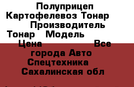 Полуприцеп Картофелевоз Тонар 95235 › Производитель ­ Тонар › Модель ­ 95 235 › Цена ­ 3 790 000 - Все города Авто » Спецтехника   . Сахалинская обл.